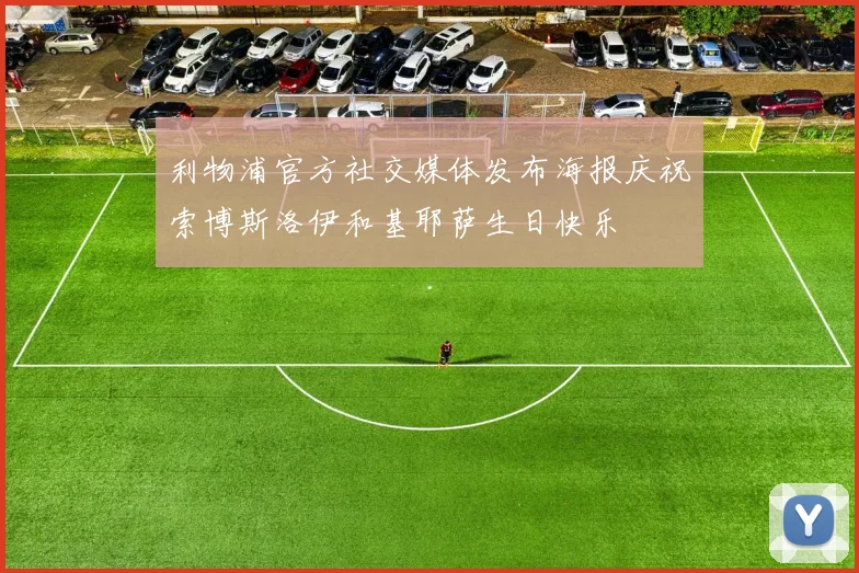 利物浦官方社交媒体发布海报庆祝索博斯洛伊和基耶萨生日快乐