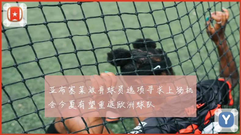 亚布塞莱放弃球员选项寻求上场机会今夏有望重返欧洲球队