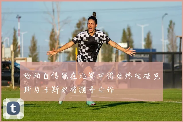 哈珀自信能在比赛中得分终结福克斯与卡斯尔将携手合作