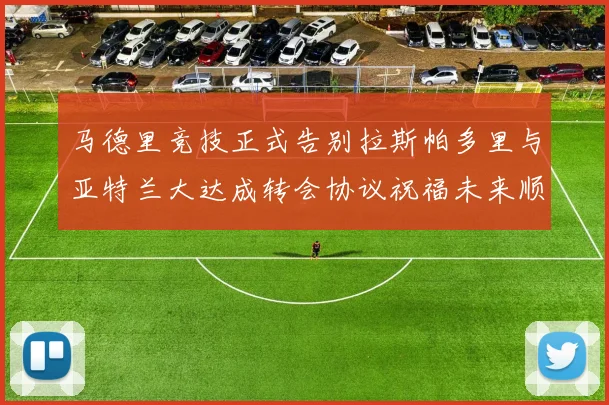 马德里竞技正式告别拉斯帕多里与亚特兰大达成转会协议祝福未来顺利