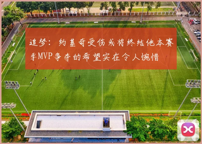 追梦：约基奇受伤或将终结他本赛季MVP争夺的希望实在令人惋惜