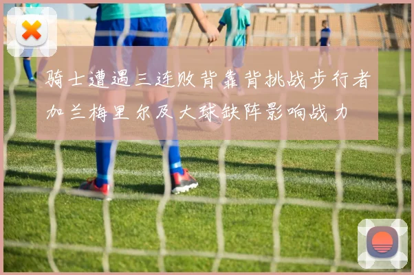 骑士遭遇三连败背靠背挑战步行者加兰梅里尔及大球缺阵影响战力