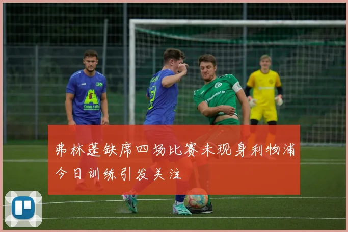 弗林蓬缺席四场比赛未现身利物浦今日训练引发关注