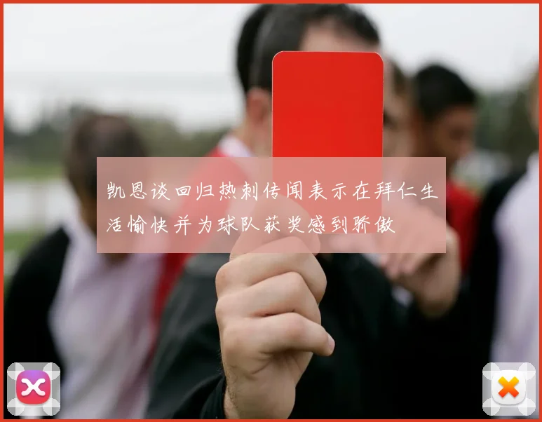凯恩谈回归热刺传闻表示在拜仁生活愉快并为球队获奖感到骄傲