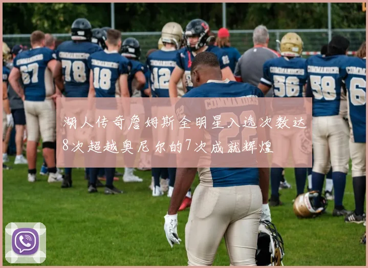 湖人传奇詹姆斯全明星入选次数达8次超越奥尼尔的7次成就辉煌
