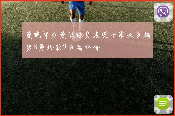 曼晚评分曼联球员表现卡塞米罗梅努B费均获9分高评价