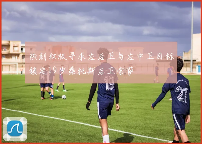 热刺积极寻求左后卫与左中卫目标锁定19岁桑托斯后卫索萨