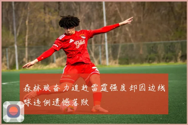 森林狼奋力追赶雷霆强度却因边线球违例遗憾落败