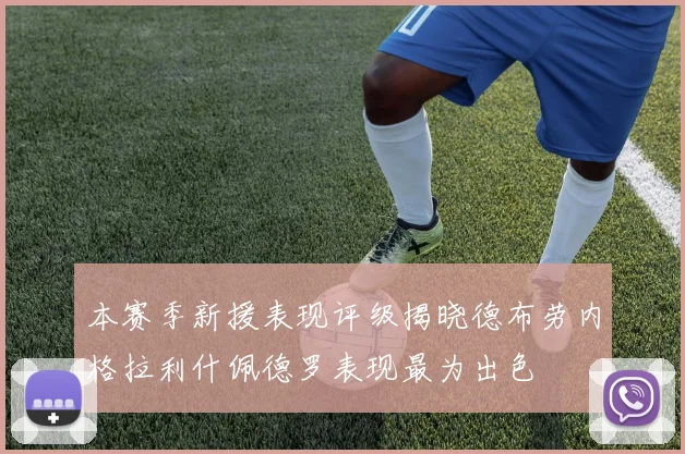 本赛季新援表现评级揭晓德布劳内格拉利什佩德罗表现最为出色