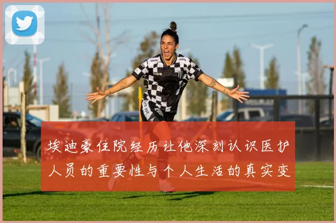 埃迪豪住院经历让他深刻认识医护人员的重要性与个人生活的真实变化