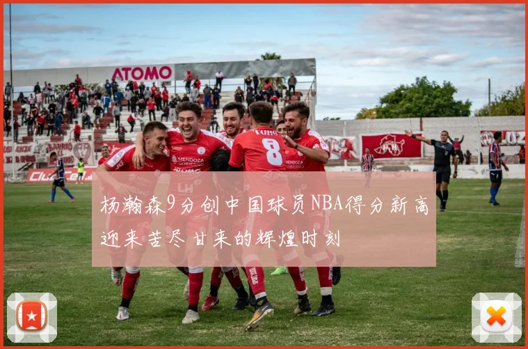 杨瀚森9分创中国球员NBA得分新高迎来苦尽甘来的辉煌时刻