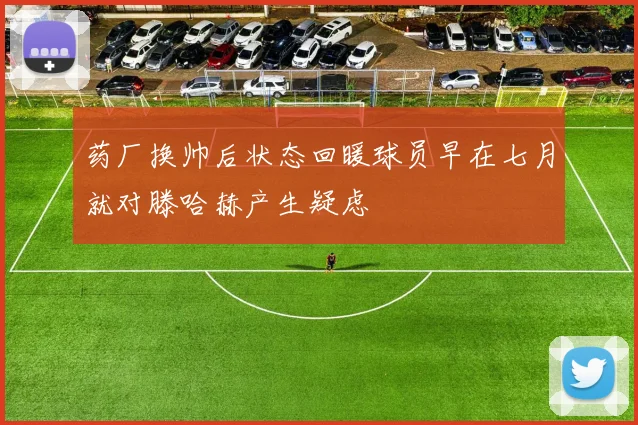药厂换帅后状态回暖球员早在七月就对滕哈赫产生疑虑