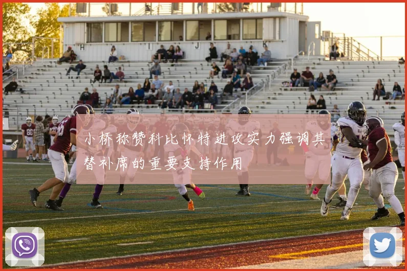 小桥称赞科比怀特进攻实力强调其替补席的重要支持作用
