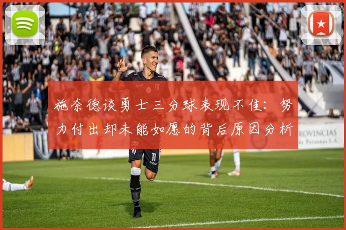 施奈德谈勇士三分球表现不佳：努力付出却未能如愿的背后原因分析