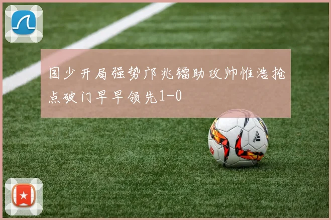 国少开局强势邝兆镭助攻帅惟浩抢点破门早早领先1-0