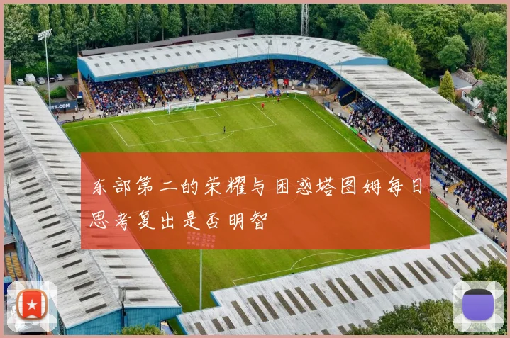 东部第二的荣耀与困惑塔图姆每日思考复出是否明智
