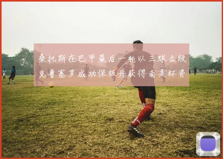 桑托斯在巴甲最后一轮以三球击败克鲁塞罗成功保级并获得南美杯资格