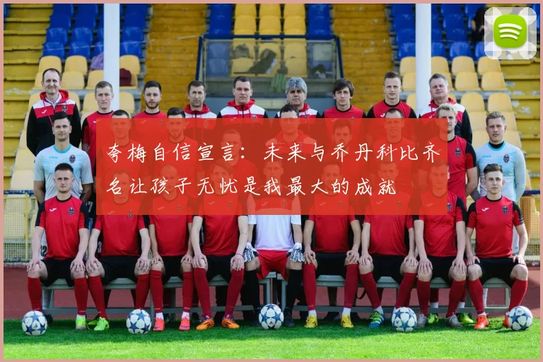 夸梅自信宣言：未来与乔丹科比齐名让孩子无忧是我最大的成就