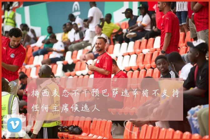 梅西表态不干预巴萨选举将不支持任何主席候选人