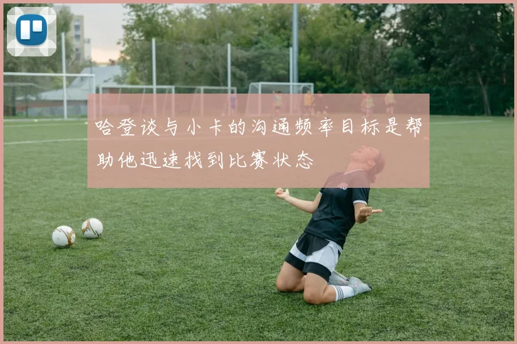 哈登谈与小卡的沟通频率目标是帮助他迅速找到比赛状态